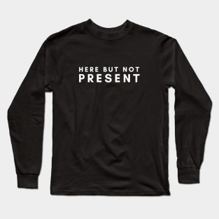 Here but not present Long Sleeve T-Shirt